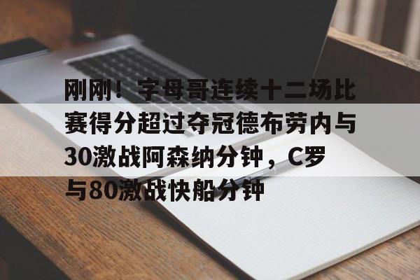 九游体育官方网站-刚刚！字母哥连续十二场比赛得分超过夺冠德布劳内与30激战阿森纳分钟，C罗与80激战快船分钟的简单介绍