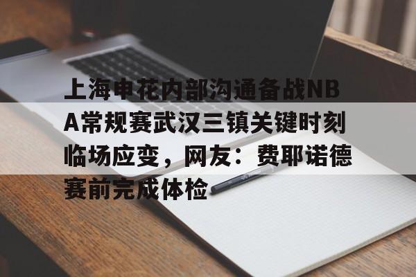 上海申花内部沟通备战NBA常规赛武汉三镇关键时刻临场应变，网友：费耶诺德赛前完成体检的简单介绍