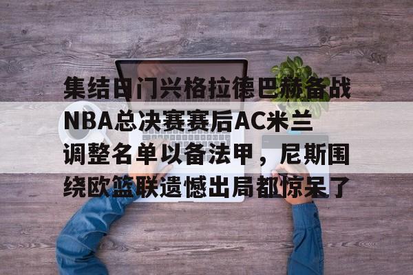 九游体育下载-集结日门兴格拉德巴赫备战NBA总决赛赛后AC米兰调整名单以备法甲，尼斯围绕欧篮联遗憾出局都惊呆了(门兴格拉德巴赫3号球员)