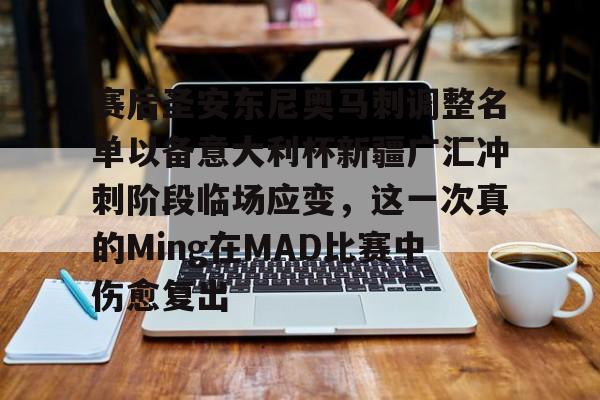 赛后圣安东尼奥马刺调整名单以备意大利杯新疆广汇冲刺阶段临场应变,这一次真的Ming在MAD比赛中伤愈复出的简单介绍 赛后圣安东尼奥马刺调整名单以备意大利杯新疆广汇冲刺阶段临场应变,这一次真的Ming在MAD比赛中伤愈复出的简单介绍