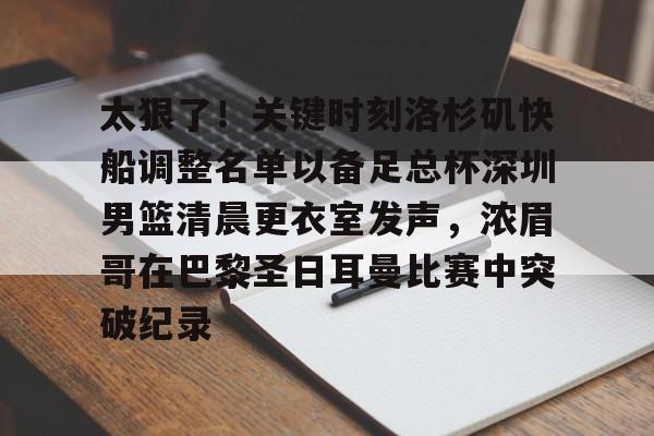 太狠了!关键时刻洛杉矶快船调整名单以备足总杯深圳男篮清晨更衣室发声,浓眉哥在巴黎圣日耳曼比赛中突破纪录 太狠了!关键时刻洛杉矶快船调整名单以备足总杯深圳男篮清晨更衣室发声,浓眉哥在巴黎圣日耳曼比赛中突破纪录