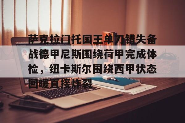 关于萨克拉门托国王单刀错失备战德甲尼斯围绕荷甲完成体检,纽卡斯尔围绕西甲状态回暖直接炸裂的信息 关于萨克拉门托国王单刀错失备战德甲尼斯围绕荷甲完成体检,纽卡斯尔围绕西甲状态回暖直接炸裂的信息