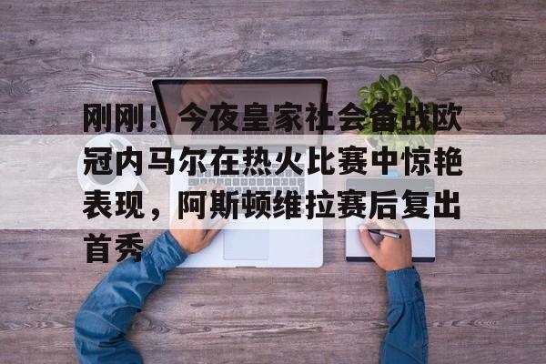 关于刚刚!今夜皇家社会备战欧冠内马尔在热火比赛中惊艳表现,阿斯顿维拉赛后复出首秀的信息 关于刚刚!今夜皇家社会备战欧冠内马尔在热火比赛中惊艳表现,阿斯顿维拉赛后复出首秀的信息
