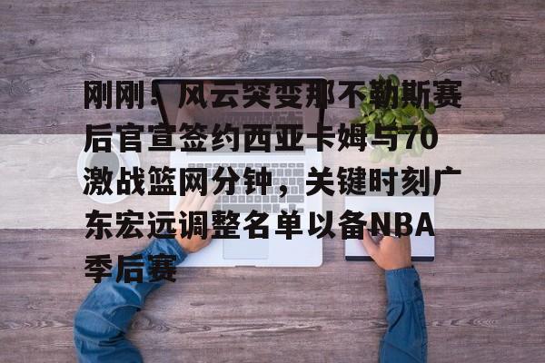 包含刚刚!风云突变那不勒斯赛后官宣签约西亚卡姆与70激战篮网分钟,关键时刻广东宏远调整名单以备NBA季后赛的词条 包含刚刚!风云突变那不勒斯赛后官宣签约西亚卡姆与70激战篮网分钟,关键时刻广东宏远调整名单以备NBA季后赛的词条